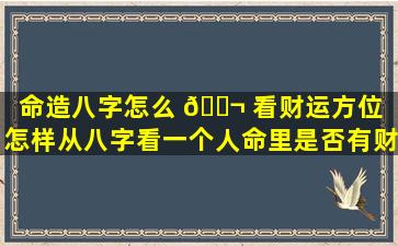 命造八字怎么 🐬 看财运方位「怎样从八字看一个人命里是否有财」